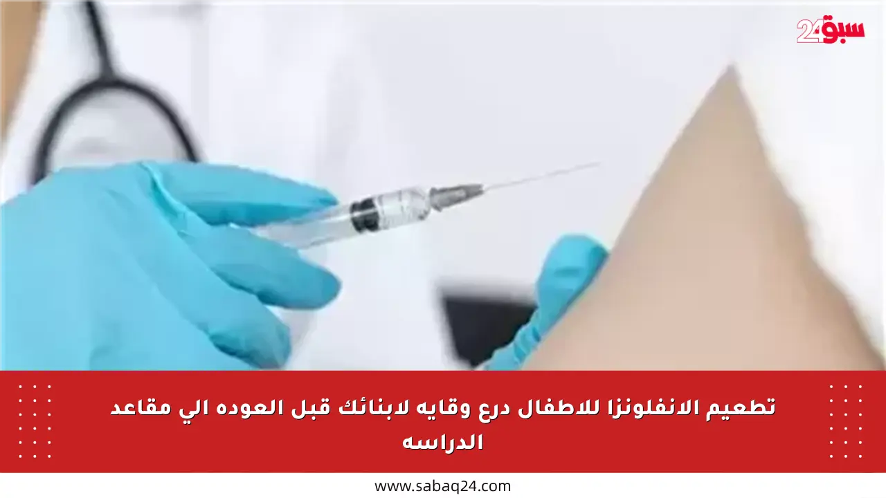 تطعيم الإنفلونزا للأطفال درع وقاية لأبنائك قبل العودة إلى مقاعد الدراسة